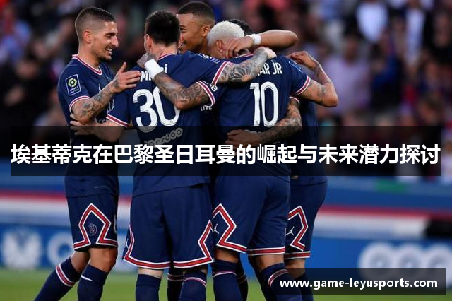 埃基蒂克在巴黎圣日耳曼的崛起与未来潜力探讨