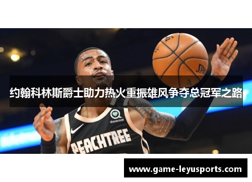 约翰科林斯爵士助力热火重振雄风争夺总冠军之路