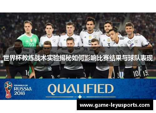 世界杯教练战术实验揭秘如何影响比赛结果与球队表现