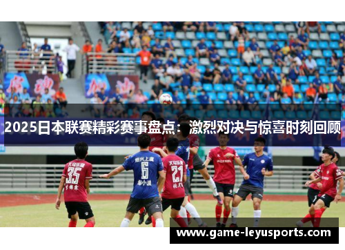 2025日本联赛精彩赛事盘点：激烈对决与惊喜时刻回顾