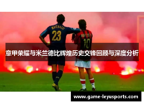 意甲荣耀与米兰德比辉煌历史交锋回顾与深度分析