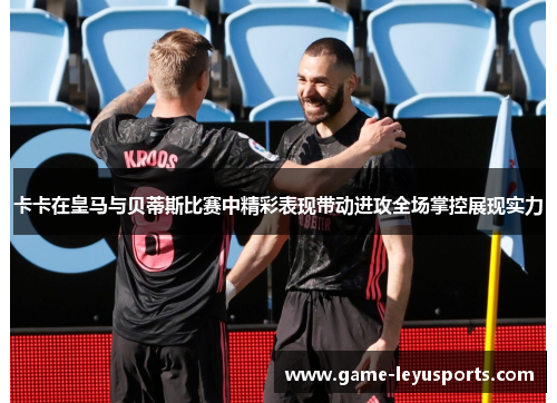 卡卡在皇马与贝蒂斯比赛中精彩表现带动进攻全场掌控展现实力