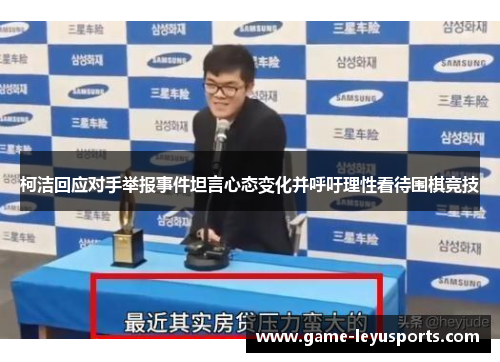 柯洁回应对手举报事件坦言心态变化并呼吁理性看待围棋竞技