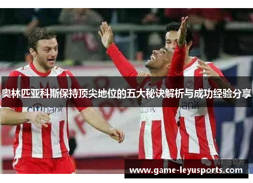 奥林匹亚科斯保持顶尖地位的五大秘诀解析与成功经验分享
