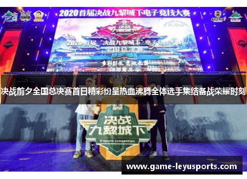 决战前夕全国总决赛首日精彩纷呈热血沸腾全体选手集结备战荣耀时刻