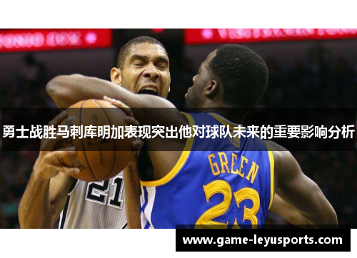 勇士战胜马刺库明加表现突出他对球队未来的重要影响分析