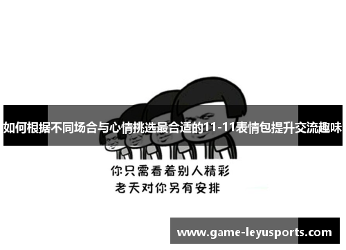 如何根据不同场合与心情挑选最合适的11-11表情包提升交流趣味
