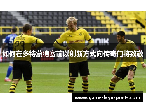 如何在多特蒙德赛前以创新方式向传奇门将致敬