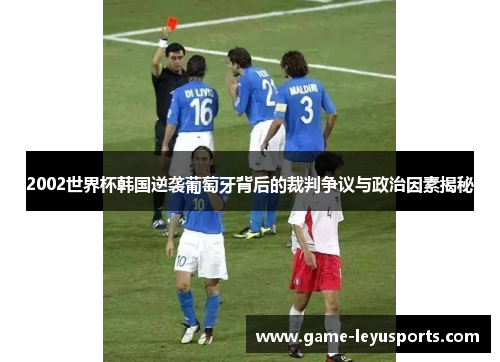 2002世界杯韩国逆袭葡萄牙背后的裁判争议与政治因素揭秘