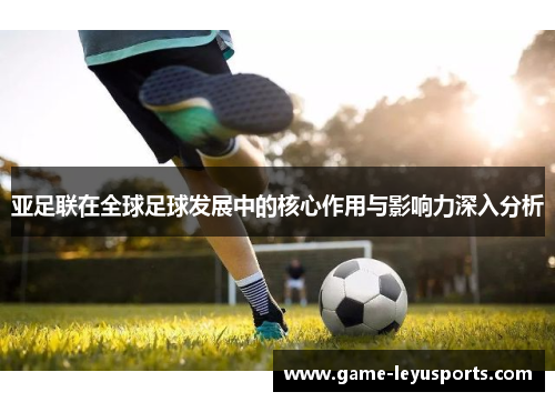 亚足联在全球足球发展中的核心作用与影响力深入分析