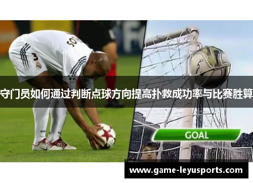 守门员如何通过判断点球方向提高扑救成功率与比赛胜算