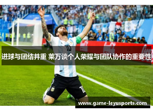 进球与团结并重 莱万谈个人荣耀与团队协作的重要性