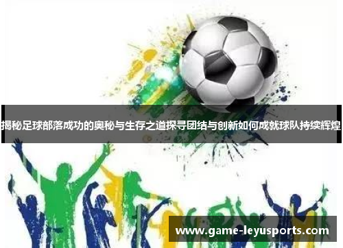 揭秘足球部落成功的奥秘与生存之道探寻团结与创新如何成就球队持续辉煌