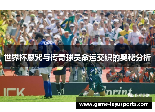 世界杯魔咒与传奇球员命运交织的奥秘分析
