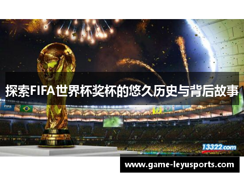 探索FIFA世界杯奖杯的悠久历史与背后故事