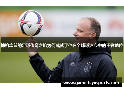 博格坎普的足球传奇之旅为何成就了他在全球球迷心中的王者地位
