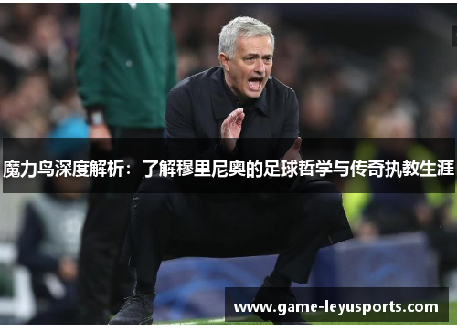 魔力鸟深度解析：了解穆里尼奥的足球哲学与传奇执教生涯