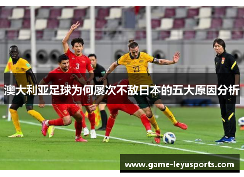 澳大利亚足球为何屡次不敌日本的五大原因分析