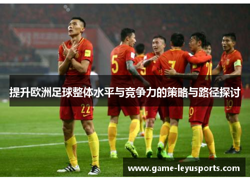 提升欧洲足球整体水平与竞争力的策略与路径探讨