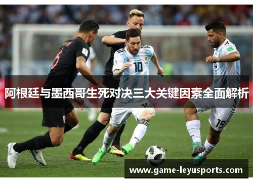 阿根廷与墨西哥生死对决三大关键因素全面解析