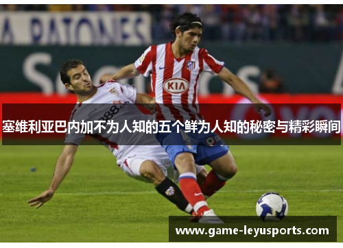 塞维利亚巴内加不为人知的五个鲜为人知的秘密与精彩瞬间