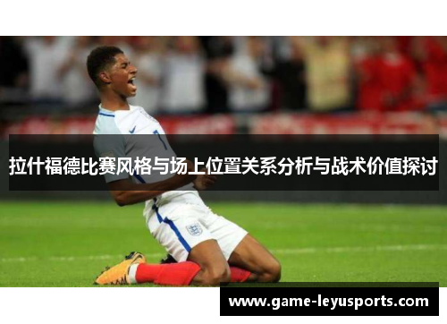 拉什福德比赛风格与场上位置关系分析与战术价值探讨