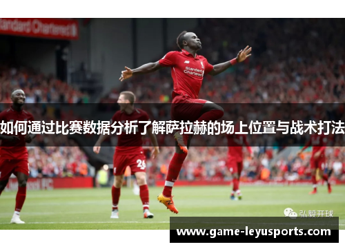 如何通过比赛数据分析了解萨拉赫的场上位置与战术打法