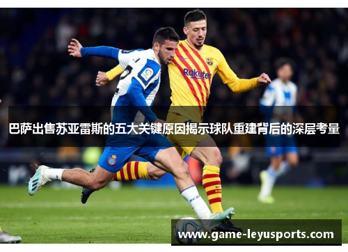 巴萨出售苏亚雷斯的五大关键原因揭示球队重建背后的深层考量