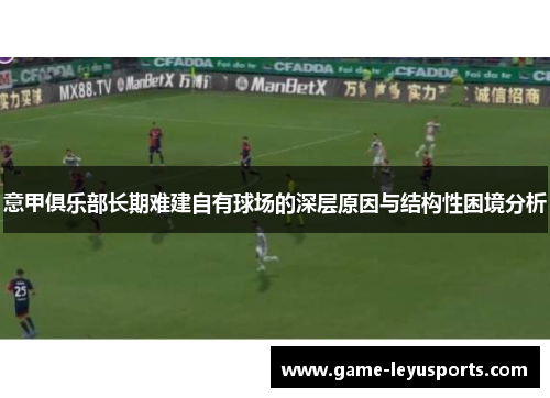 意甲俱乐部长期难建自有球场的深层原因与结构性困境分析