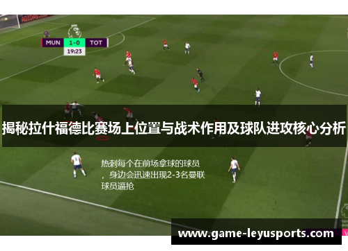 揭秘拉什福德比赛场上位置与战术作用及球队进攻核心分析