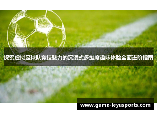 探索虚拟足球队竞技魅力的沉浸式多维度趣味体验全面进阶指南